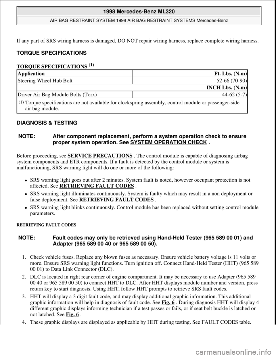MERCEDES-BENZ ML320 1997  Complete Repair Manual If any part of SRS wiring harness is damaged, DO NOT repair wiring harness, replace complete wiring harness.
TORQUE SPECIFICATIONS 
TORQUE SPECIFICATIONS 
(1)  
DIAGNOSIS & TESTING 
Before proceeding,