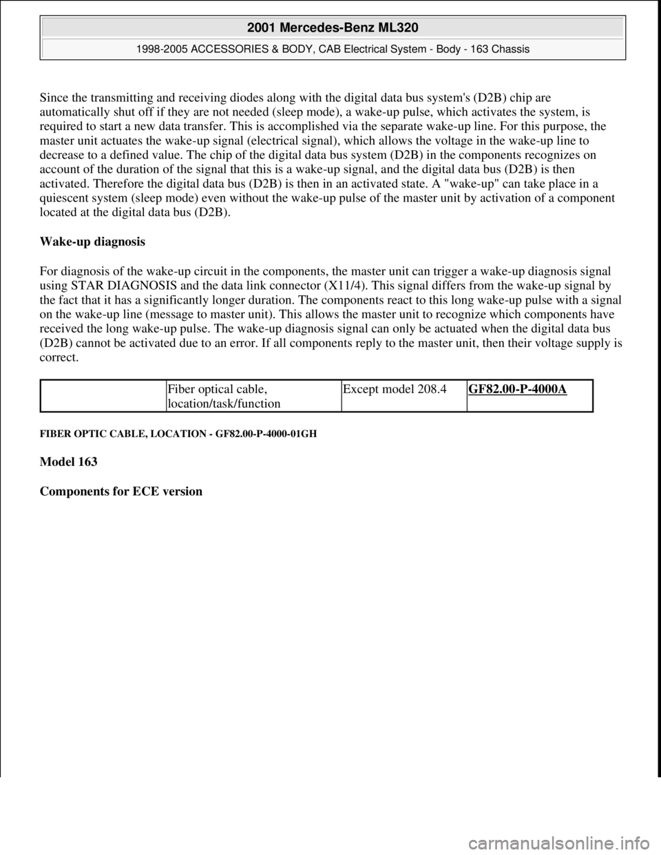 MERCEDES-BENZ ML320 1997 Complete Repair Manual Since the transmitting and receiving diodes along with the digital data bus systems (D2B) chip are
automatically shut off if they are not needed (sleep mode), a wake-up pulse, which activates the sy MERCEDES-BENZ ML320 1997 Complete Repair Manual Since the transmitting and receiving diodes along with the digital data bus systems (D2B) chip are
automatically shut off if they are not needed (sleep mode), a wake-up pulse, which activates the sy
