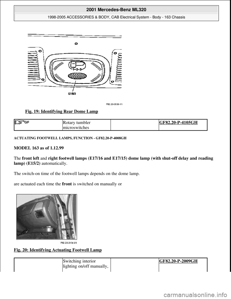 MERCEDES-BENZ ML320 1997  Complete Repair Manual Fig. 19: Identifying Rear Dome Lamp 
ACTUATING FOOTWELL LAMPS, FUNCTION - GF82.20-P-4008GH 
MODEL 163 as of 1.12.99  
The front left and right footwell lamps (E17/16 and E17/15) dome lamp (with shut-o