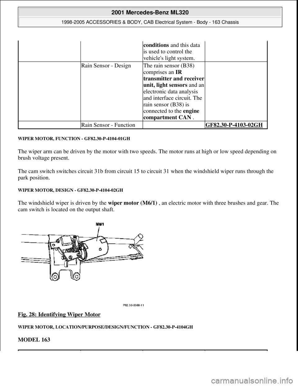 MERCEDES-BENZ ML320 1997 Complete Repair Manual WIPER MOTOR, FUNCTION - GF82.30-P-4104-01GH
The wiper arm can be driven by the motor with two speeds. The motor runs at high or low speed depending on
brush voltage present.
The cam switch switches MERCEDES-BENZ ML320 1997 Complete Repair Manual WIPER MOTOR, FUNCTION - GF82.30-P-4104-01GH
The wiper arm can be driven by the motor with two speeds. The motor runs at high or low speed depending on
brush voltage present.
The cam switch switches