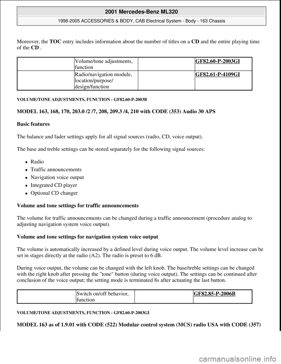 MERCEDES-BENZ ML320 1997 Complete Repair Manual Moreover, the TOC entry includes information about the number of titles on a CD and the entire playing time
of the CD .
VOLUME/TONE ADJUSTMENTS, FUNCTION - GF82.60-P-2003B
MODEL 163, 168, 170, 203. MERCEDES-BENZ ML320 1997 Complete Repair Manual Moreover, the TOC entry includes information about the number of titles on a CD and the entire playing time
of the CD .
VOLUME/TONE ADJUSTMENTS, FUNCTION - GF82.60-P-2003B
MODEL 163, 168, 170, 203.