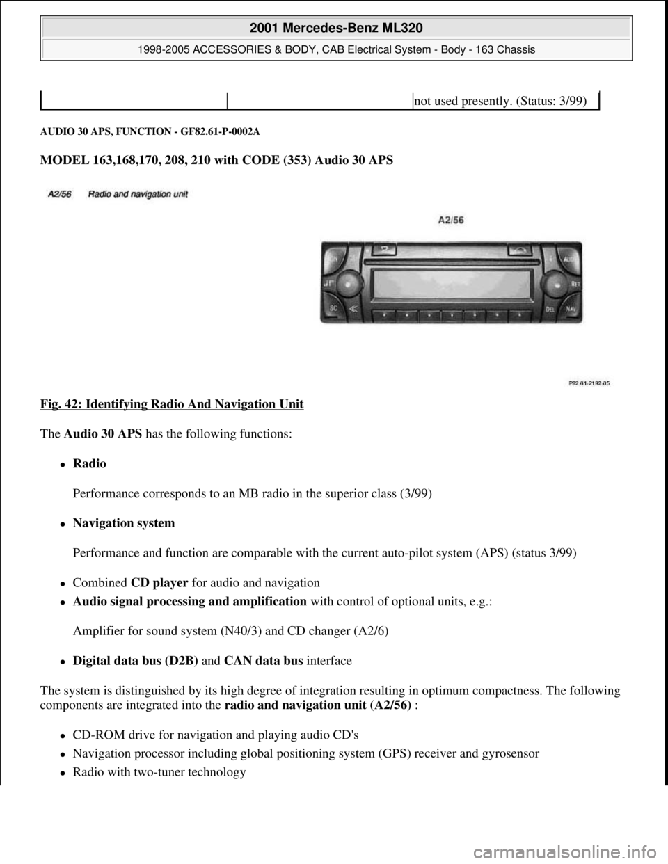 MERCEDES-BENZ ML320 1997 Complete Repair Manual AUDIO 30 APS, FUNCTION - GF82.61-P-0002A
MODEL 163,168,170, 208, 210 with CODE (353) Audio 30 APS
Fig. 42: Identifying Radio And Navigation Unit
The Audio 30 APS has the following functions:
MERCEDES-BENZ ML320 1997 Complete Repair Manual AUDIO 30 APS, FUNCTION - GF82.61-P-0002A
MODEL 163,168,170, 208, 210 with CODE (353) Audio 30 APS
Fig. 42: Identifying Radio And Navigation Unit
The Audio 30 APS has the following functions:
