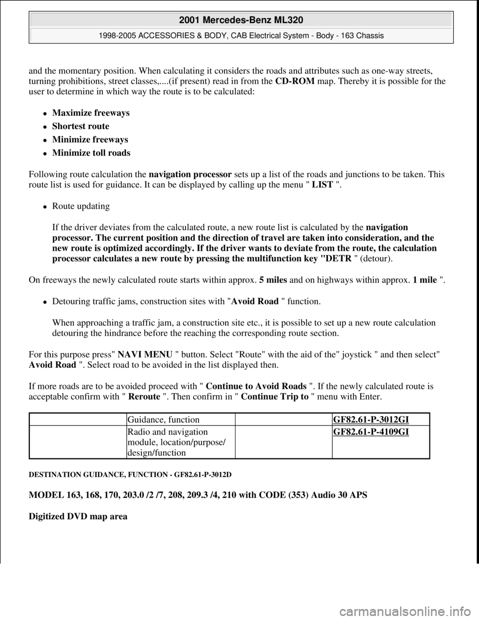 MERCEDES-BENZ ML320 1997 Complete Repair Manual and the momentary position. When calculating it considers the roads and attributes such as one-way streets,
turning prohibitions, street classes,....(if present) read in from the CD-ROM map. Thereby MERCEDES-BENZ ML320 1997 Complete Repair Manual and the momentary position. When calculating it considers the roads and attributes such as one-way streets,
turning prohibitions, street classes,....(if present) read in from the CD-ROM map. Thereby