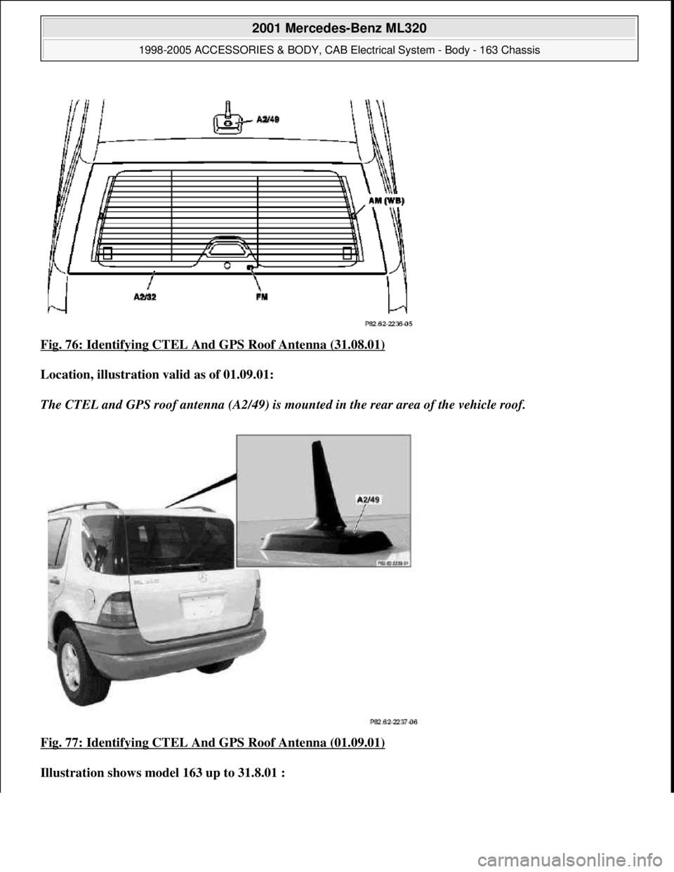 MERCEDES-BENZ ML320 1997  Complete Repair Manual Fig. 76: Identifying CTEL And GPS Roof Antenna (31.08.01)  
Location, illustrati  on valid as of 01.09.01:    
The CTEL and GPS roof antenna (A2/49) is moun  ted in the rear area of the vehicle roof. 