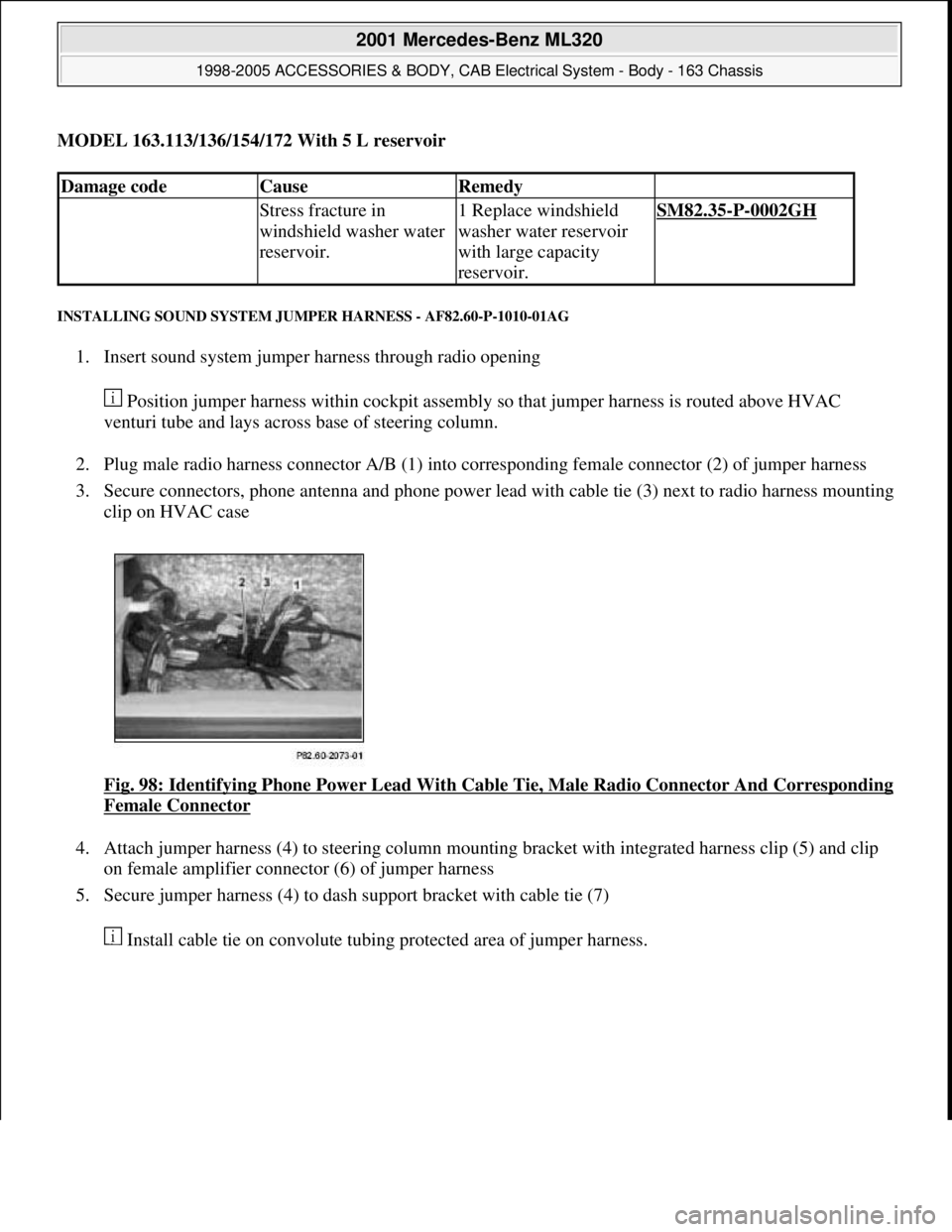 MERCEDES-BENZ ML320 1997  Complete Repair Manual MODEL 163.113/136/154/172 With 5 L reservoir
INSTALLING SOUND SYSTEM JUMPER HARNESS - AF82.60-P-1010-01AG 
1. Insert sound system jumper harness through radio opening 
 Position jumper harness within 