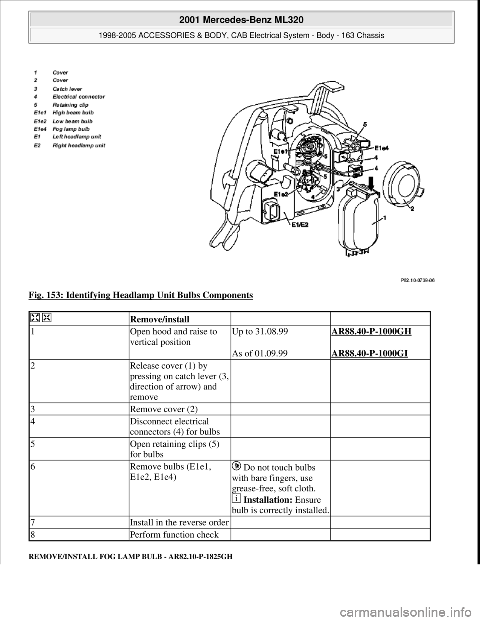 MERCEDES-BENZ ML320 1997  Complete Repair Manual Fig. 153: Identifying Headlamp Unit Bulbs Components 
REMOVE/INSTALL FOG LAMP BULB - AR82.10-P-1825GH 
  Remove/install  
1Open hood and raise to 
vertical positionUp to 31.08.99AR88.40-P-1000GH 
  As