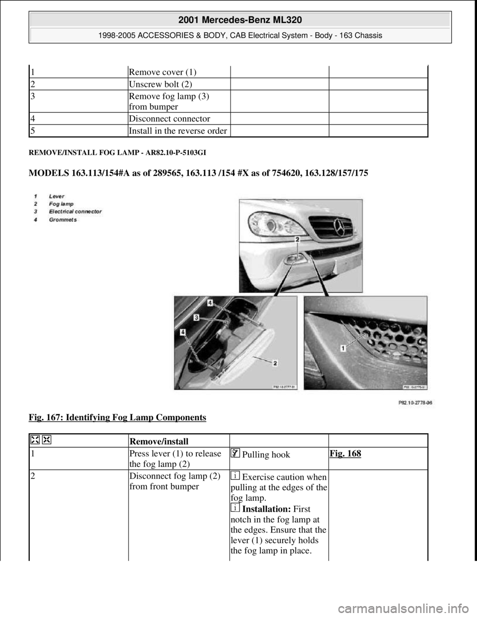 MERCEDES-BENZ ML320 1997  Complete Repair Manual REMOVE/INSTALL FOG LAMP - AR82.10-P-5103GI 
MODELS 163.113/154#A as of 289565, 163.113 /154 #X as of 754620, 163.128/157/175  
Fig. 167: Identifying Fog Lamp Components
 
1Remove cover (1)  
2Unscrew 