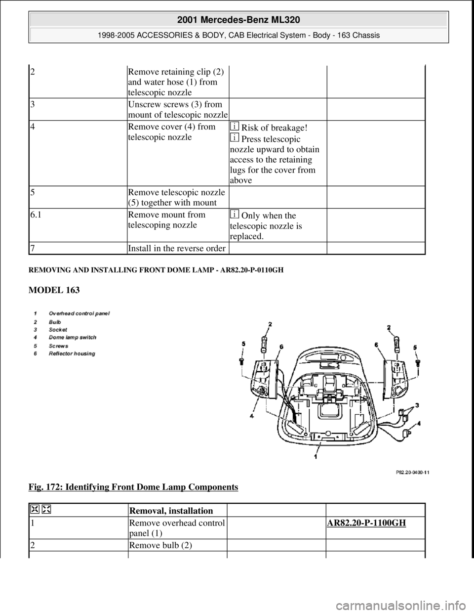 MERCEDES-BENZ ML320 1997  Complete Repair Manual REMOVING AND INSTALLING FRONT DOME LAMP - AR82.20-P-0110GH 
MODEL 163  
Fig. 172: Identifying Front Dome Lamp Components
 
2Remove retaining clip (2) 
and water hose (1) from 
telescopic nozzle  
3Uns