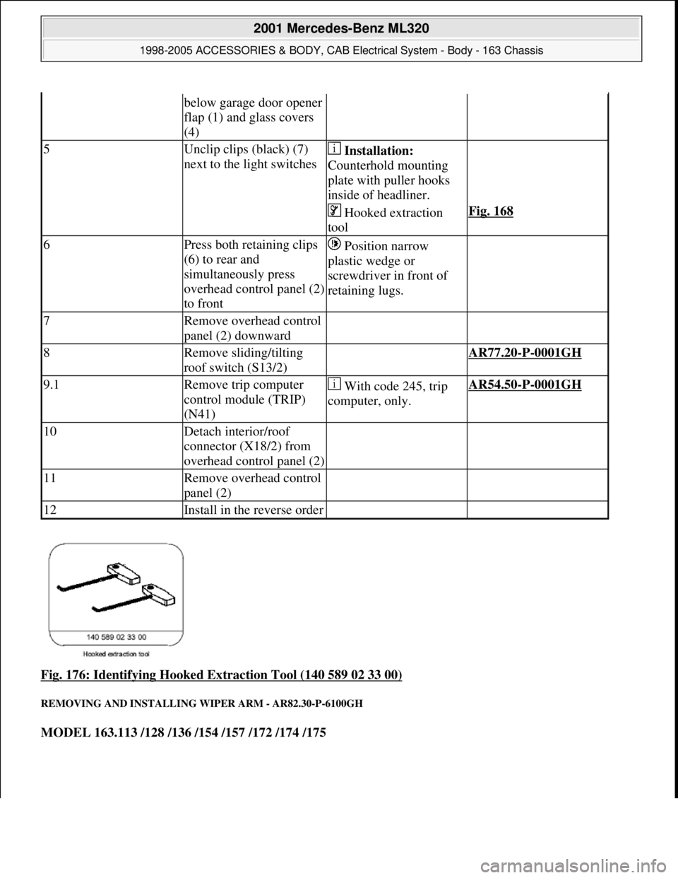 MERCEDES-BENZ ML320 1997 Complete Repair Manual Fig. 176: Identifying Hooked Extraction Tool (140 589 02 33 00)
REMOVING AND INSTALLING WIPER ARM - AR82.30-P-6100GH
MODEL 163.113 /128 /136 /154 /157 /172 /174 /175
below garage door opener
flap ( MERCEDES-BENZ ML320 1997 Complete Repair Manual Fig. 176: Identifying Hooked Extraction Tool (140 589 02 33 00)
REMOVING AND INSTALLING WIPER ARM - AR82.30-P-6100GH
MODEL 163.113 /128 /136 /154 /157 /172 /174 /175
below garage door opener
flap (