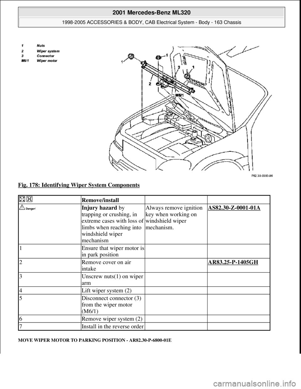MERCEDES-BENZ ML320 1997  Complete Repair Manual Fig. 178: Identifying Wiper System Components 
MOVE WIPER MOTOR TO PARKING POSITION - AR82.30-P-6800-01E
  Remove/install  
 Injury hazard by 
trapping or crushing, in 
extreme cases with loss of 
lim