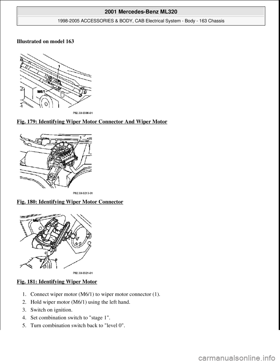 MERCEDES-BENZ ML320 1997  Complete Repair Manual Illustrated on model 163    
Fig. 179: Identifying Wiper Moto  r Connector And Wiper Motor
  
Fig. 180: Identifying Wiper Motor Connector
  
Fig. 181: Identifying Wiper Motor
  
1. Connect wiper motor