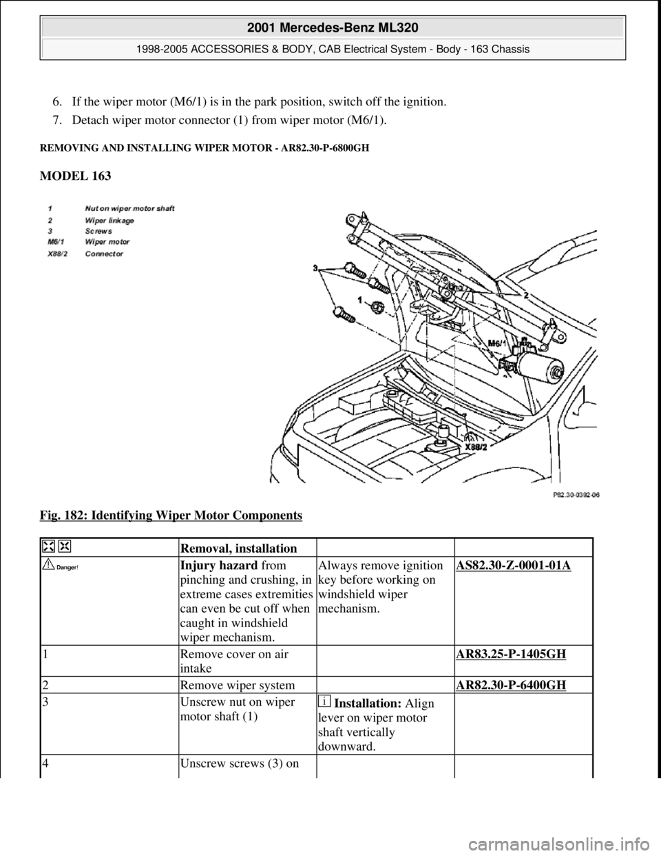 MERCEDES-BENZ ML320 1997  Complete Repair Manual 6. If the wiper motor (M6/1) is in the park position, switch off the ignition.  
7. Detach wiper motor connector (1) from wiper motor (M6/1).  
REMOVING AND INSTALLING WIPER MOTOR - AR82.30-P-6800GH 
