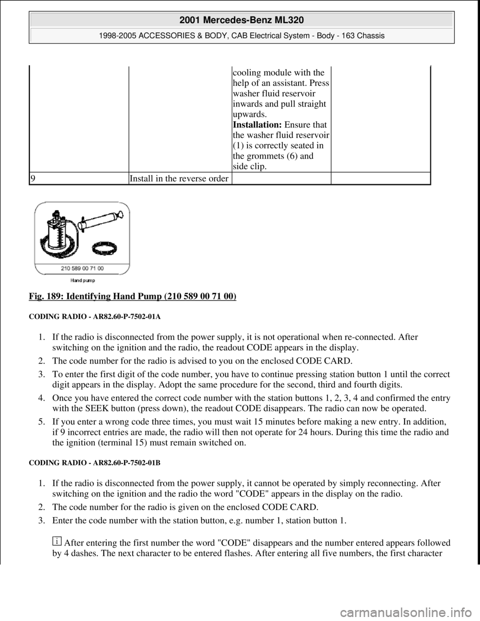 MERCEDES-BENZ ML320 1997  Complete Repair Manual Fig. 189: Identifying Hand Pump (210 589 00 71 00) 
CODING RADIO - AR82.60-P-7502-01A 
1. If the radio is disconnected from the power supply, it is not operational when re-connected. After 
switching 