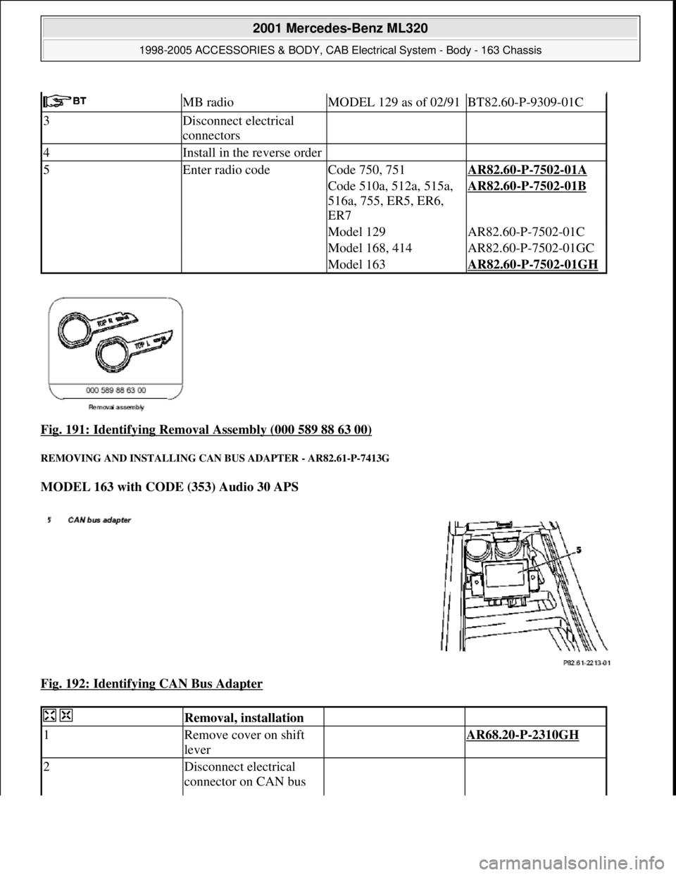 MERCEDES-BENZ ML320 1997  Complete Repair Manual Fig. 191: Identifying Removal  Assembly (000 589 88 63 00) 
REMOVING AND INSTALLING CAN BUS ADAPTER - AR82.61-P-7413G 
MODEL 163 with CODE (353) Audio 30 APS    
Fig. 192: Identifying CAN Bus Adapter

