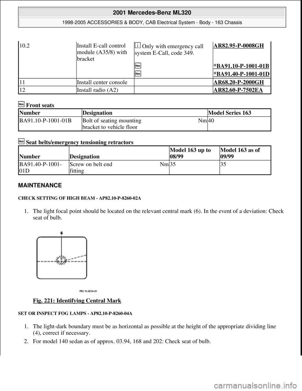 MERCEDES-BENZ ML320 1997 Complete Repair Manual Front seats
Seat belts/emergency tensioning retractors
MAINTENANCE
CHECK SETTING OF HIGH BEAM - AP82.10-P-8260-02A
1. The light focal point should be located on the relevant central mark (6). In MERCEDES-BENZ ML320 1997 Complete Repair Manual Front seats
Seat belts/emergency tensioning retractors
MAINTENANCE
CHECK SETTING OF HIGH BEAM - AP82.10-P-8260-02A
1. The light focal point should be located on the relevant central mark (6). In