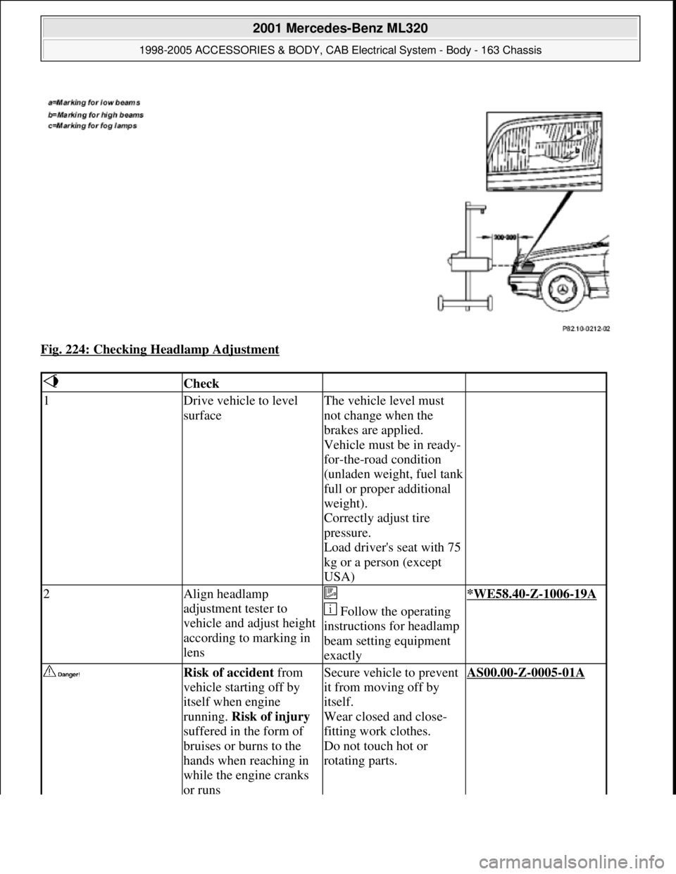 MERCEDES-BENZ ML320 1997 Complete Repair Manual Fig. 224: Checking Headlamp Adjustment
Check
1Drive vehicle to level
surfaceThe vehicle level must
not change when the
brakes are applied.
Vehicle must be in ready-
for-the-road condition
(un MERCEDES-BENZ ML320 1997 Complete Repair Manual Fig. 224: Checking Headlamp Adjustment
Check
1Drive vehicle to level
surfaceThe vehicle level must
not change when the
brakes are applied.
Vehicle must be in ready-
for-the-road condition
(un