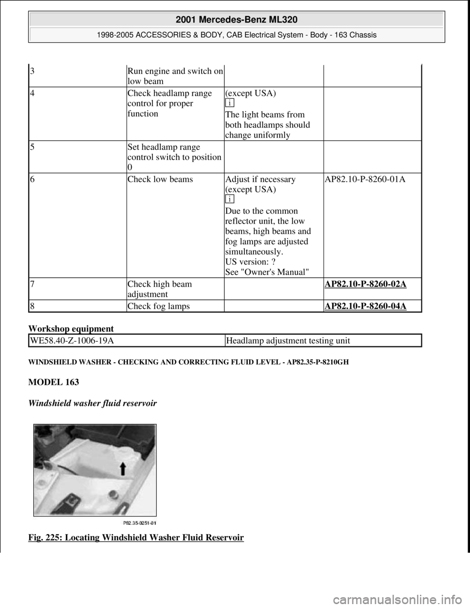 MERCEDES-BENZ ML320 1997  Complete Repair Manual Workshop equipment 
WINDSHIELD WASHER - CHECKING AND CORRECTING FLUID LEVEL - AP82.35-P-8210GH 
MODEL 163  
Windshield washer fluid reservoir  
Fig. 225: Locating Windshield Washer Fluid Reservoir
 
3