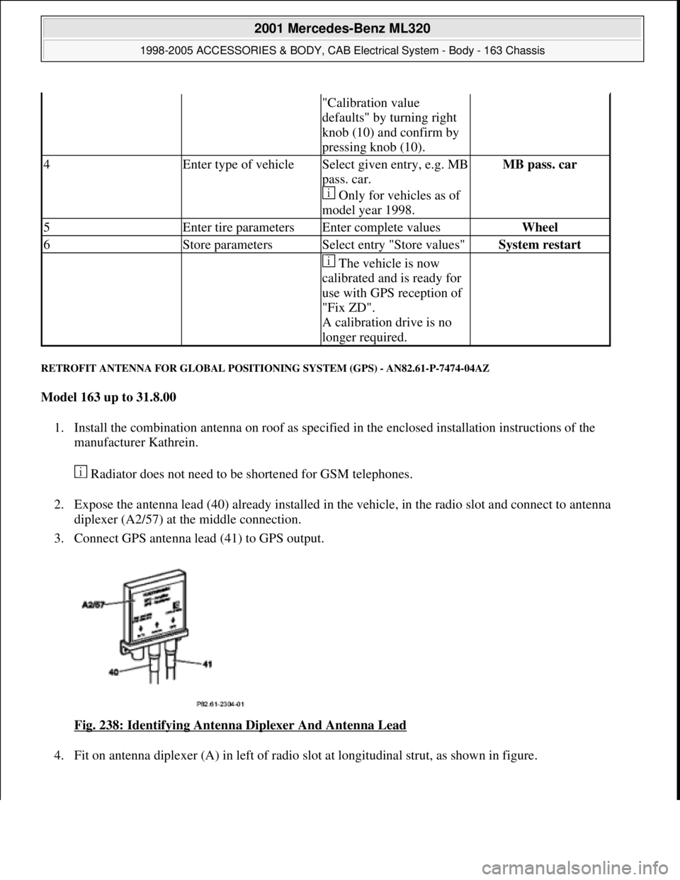MERCEDES-BENZ ML320 1997 Complete Repair Manual RETROFIT ANTENNA FOR GLOBAL POSITIONING SYSTEM (GPS) - AN82.61-P-7474-04AZ
Model 163 up to 31.8.00
1. Install the combination antenna on roof as specified in the enclosed installation instructions MERCEDES-BENZ ML320 1997 Complete Repair Manual RETROFIT ANTENNA FOR GLOBAL POSITIONING SYSTEM (GPS) - AN82.61-P-7474-04AZ
Model 163 up to 31.8.00
1. Install the combination antenna on roof as specified in the enclosed installation instructions
