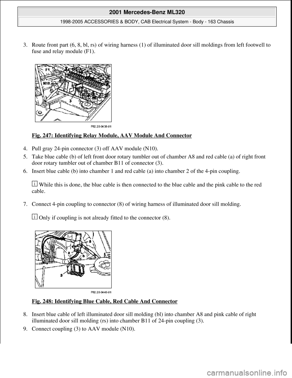 MERCEDES-BENZ ML320 1997 Complete Repair Manual 3. Route front part (6, 8, bl, rs) of wiring harness (1) of illuminated door sill moldings from left footwell to
fuse and relay module (F1).
Fig. 247: Identifying Relay Module, AAV Module And Connec MERCEDES-BENZ ML320 1997 Complete Repair Manual 3. Route front part (6, 8, bl, rs) of wiring harness (1) of illuminated door sill moldings from left footwell to
fuse and relay module (F1).
Fig. 247: Identifying Relay Module, AAV Module And Connec