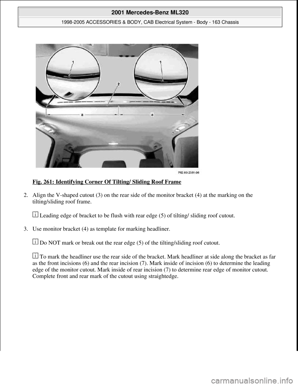 MERCEDES-BENZ ML320 1997 Complete Repair Manual Fig. 261: Identifying Corner Of Tilting/ Sliding Roof Frame
2. Align the V-shaped cutout (3) on the rear side of the monitor bracket (4) at the marking on the
tilting/sliding roof frame.
Leading e MERCEDES-BENZ ML320 1997 Complete Repair Manual Fig. 261: Identifying Corner Of Tilting/ Sliding Roof Frame
2. Align the V-shaped cutout (3) on the rear side of the monitor bracket (4) at the marking on the
tilting/sliding roof frame.
Leading e