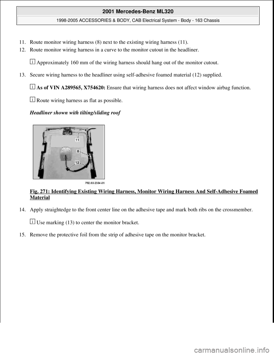 MERCEDES-BENZ ML320 1997  Complete Repair Manual 11. Route monitor wiring harness (8) next to the existing wiring harness (11).  
12. Route monitor wiring harness in a curve to the monitor cutout in the headliner. 
 Approximately 160 mm of the wirin