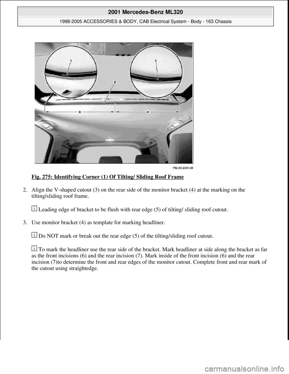 MERCEDES-BENZ ML320 1997  Complete Repair Manual Fig. 275: Identifying Corner (1) Of Tilting/ Sliding Roof Frame 
2. Align the V-shaped cutout (3) on the rear side of the monitor bracket (4) at the marking on the 
tilting/sliding roof frame. 
 Leadi