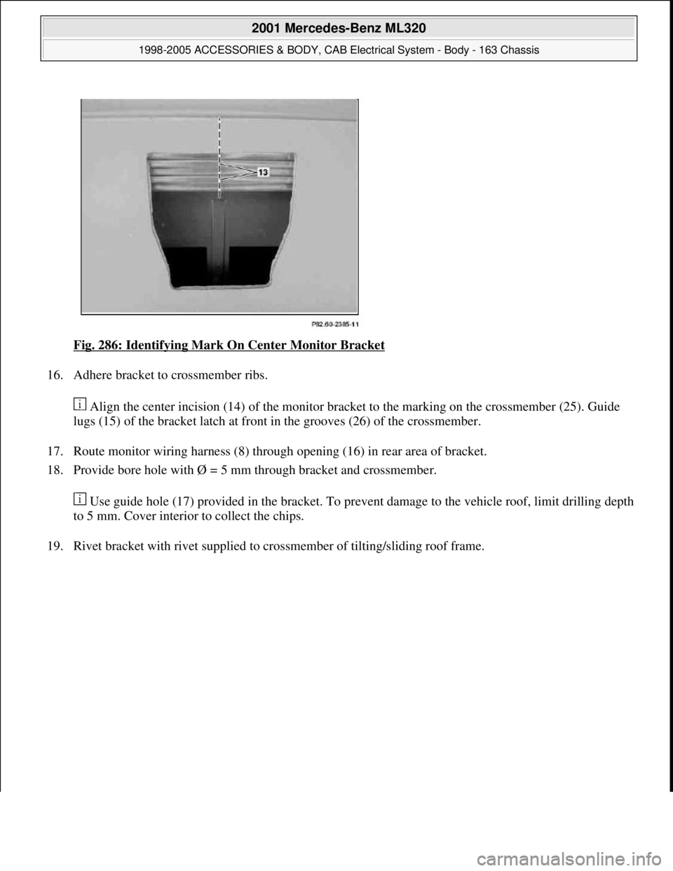 MERCEDES-BENZ ML320 1997  Complete Repair Manual Fig. 286: Identifying Mark On Center Monitor Bracket 
16. Adhere bracket to crossmember ribs. 
 Align the center incision (14) of the monitor bracket to the marking on the crossmember (25). Guide 
lug