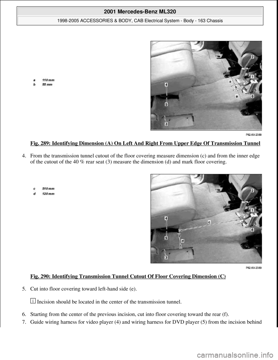 MERCEDES-BENZ ML320 1997  Complete Repair Manual Fig. 289: Identifying Dimension (A) On Left And Right From Upper Edge Of Transmission Tunnel 
4. From the transmission tunnel cutout of the floor covering measure dimension (c) and from the inner edge