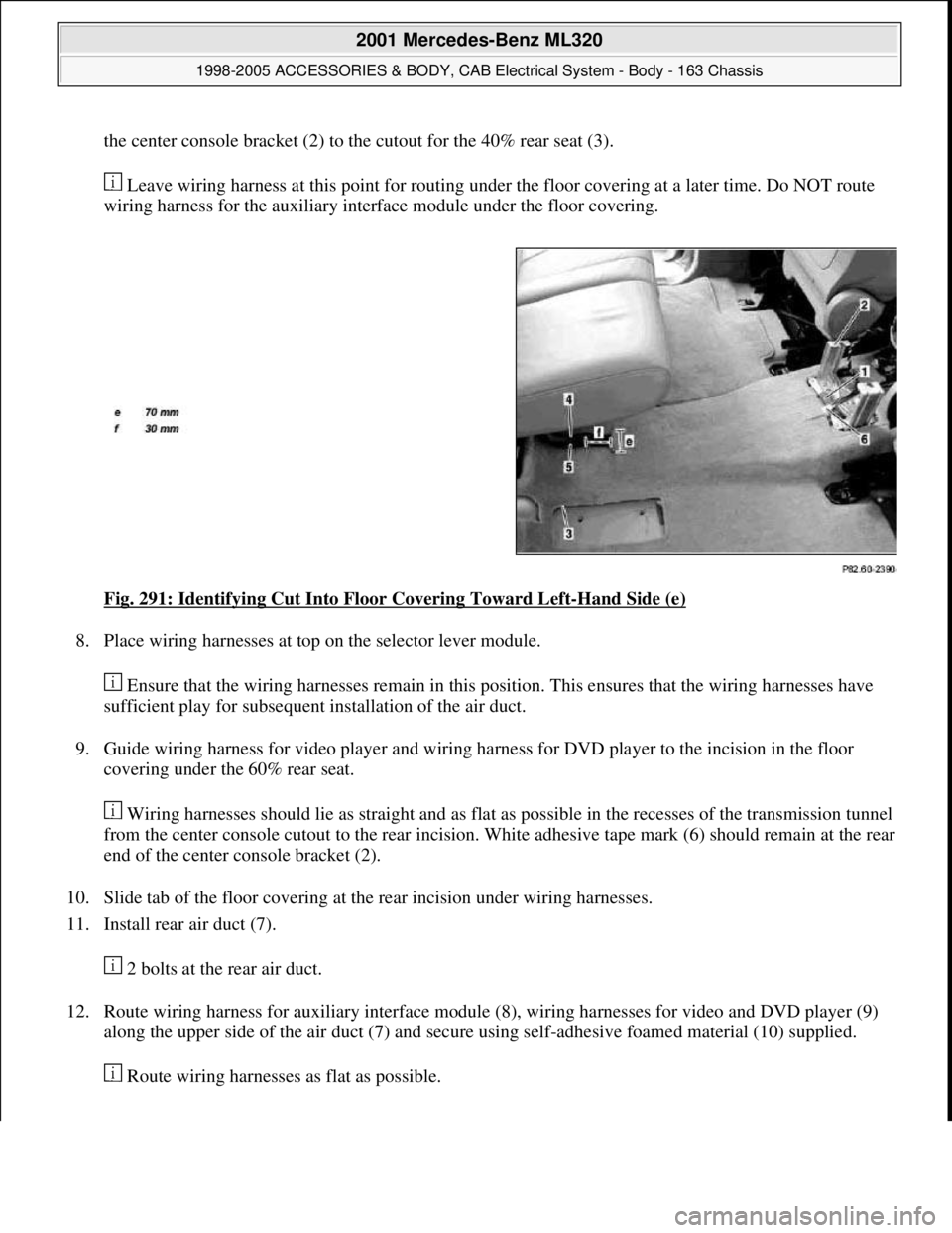 MERCEDES-BENZ ML320 1997  Complete Repair Manual the center console bracket (2) to the cutout for the 40% rear seat (3). 
 Leave wiring harness at this point for routing under the floor covering at a later time. Do NOT route 
wiring harness for the 