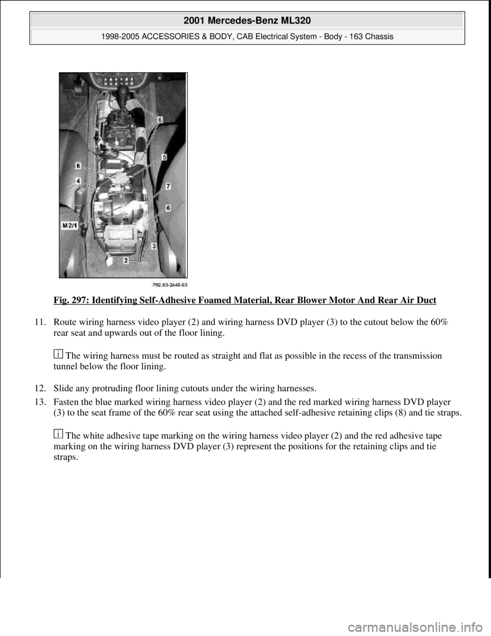 MERCEDES-BENZ ML320 1997 Complete Repair Manual Fig. 297: Identifying Self-Adhesive Foamed Material, Rear Blower Motor And Rear Air Duct
11. Route wiring harness video player (2) and wiring harness DVD player (3) to the cutout below the 60%
rear MERCEDES-BENZ ML320 1997 Complete Repair Manual Fig. 297: Identifying Self-Adhesive Foamed Material, Rear Blower Motor And Rear Air Duct
11. Route wiring harness video player (2) and wiring harness DVD player (3) to the cutout below the 60%
rear