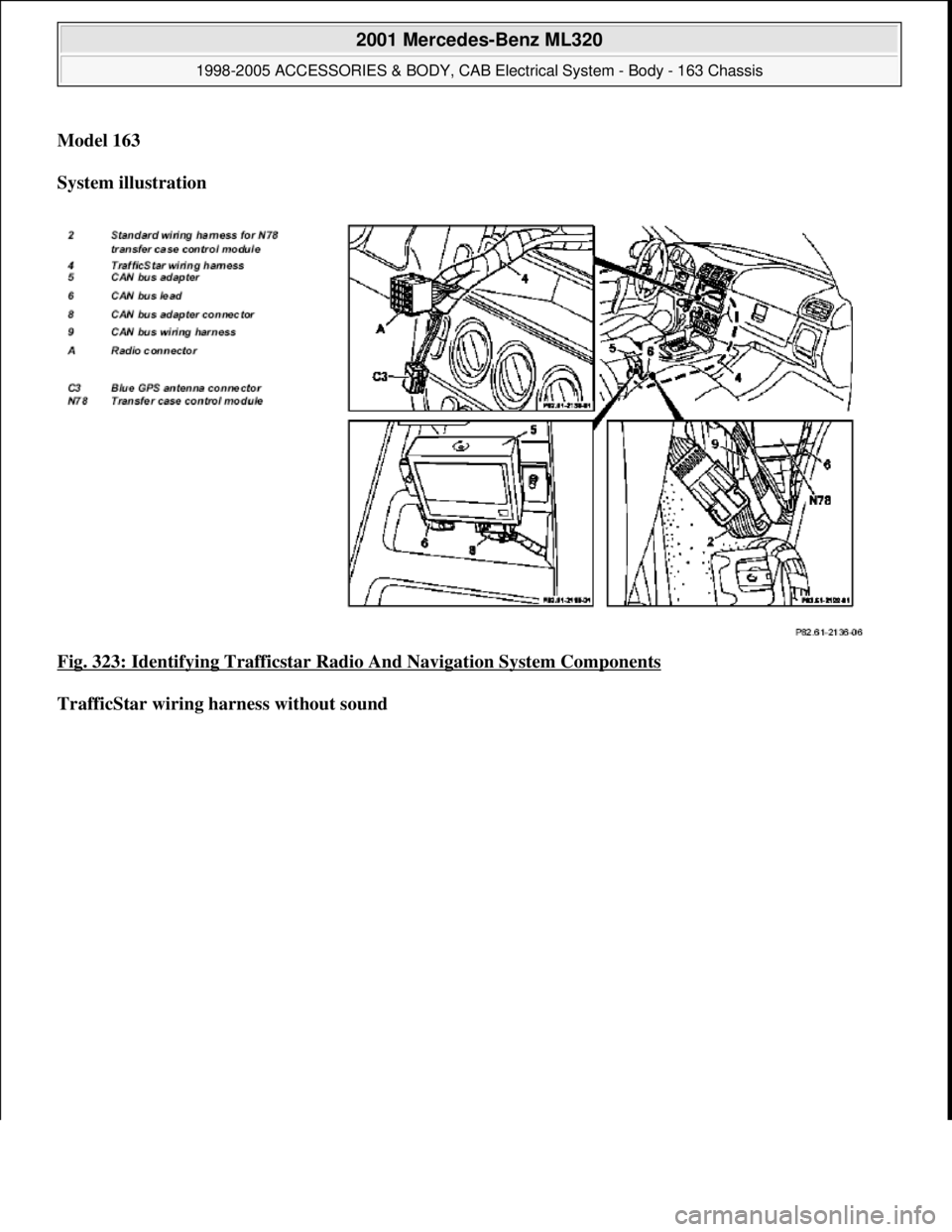 MERCEDES-BENZ ML320 1997  Complete Repair Manual Model 163  
System illustration  
Fig. 323: Identifying Trafficstar Radio And Navigation System Components
 
TrafficStar wiring harness without sound
 
2001 Mercedes-Benz ML320 
1998-2005 ACCESSORIES 
