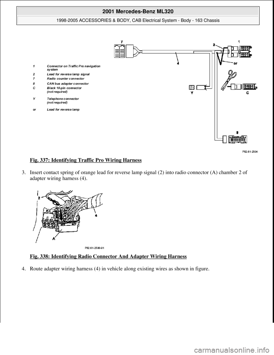 MERCEDES-BENZ ML320 1997  Complete Repair Manual Fig. 337: Identifying Traffic Pro Wiring Harness 
3. Insert contact spring of orange lead for reverse lamp signal (2) into radio connector (A) chamber 2 of 
adapter wiring harness (4). 
Fig. 338: Iden