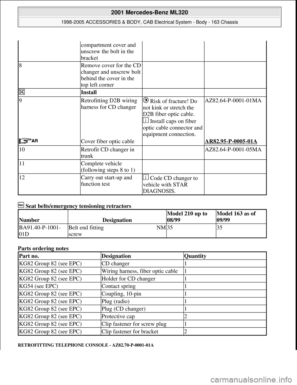 MERCEDES-BENZ ML320 1997 Complete Repair Manual Seat belts/emergency tensioning retractors
Parts ordering notes
RETROFITTING TELEPHONE CONSOLE - AZ82.70-P-0001-01A
compartment cover and
unscrew the bolt in the
bracket
8Remove cover for the CD MERCEDES-BENZ ML320 1997 Complete Repair Manual Seat belts/emergency tensioning retractors
Parts ordering notes
RETROFITTING TELEPHONE CONSOLE - AZ82.70-P-0001-01A
compartment cover and
unscrew the bolt in the
bracket
8Remove cover for the CD