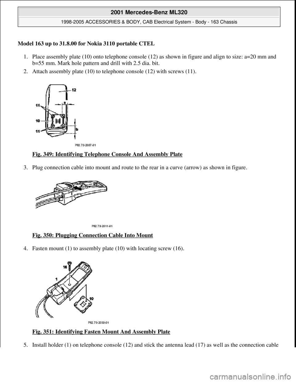 MERCEDES-BENZ ML320 1997  Complete Repair Manual Model 163 up to 31.8.00 for Nokia 3110 portable CTEL 1. Place assembly plate (10) onto te  lephone console (12) as shown in figure and align to size: a=20 mm and  
b=55 mm. Mark hole pattern and drill