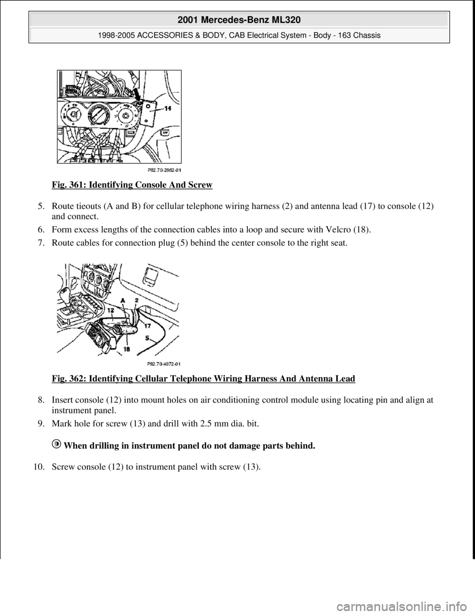 MERCEDES-BENZ ML320 1997  Complete Repair Manual Fig. 361: Identifying Console And Screw  
5. Route tieouts (A and B) for cellul  ar telephone wiring harness (2) and an tenna lead (17) to console (12)  
and connect.   
6. Form excess lengths of the 