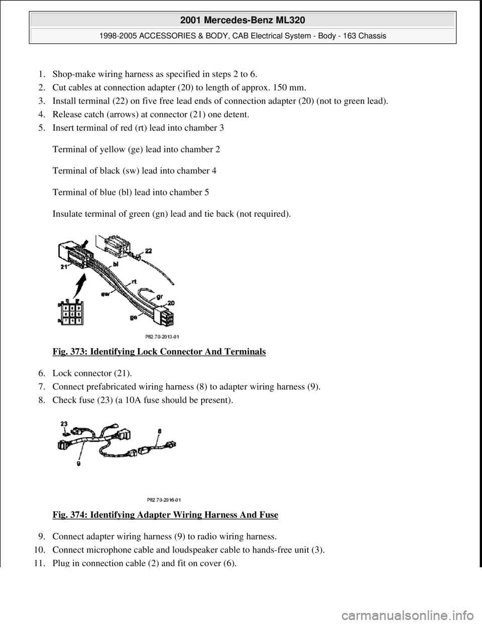 MERCEDES-BENZ ML320 1997 Complete Repair Manual 1. Shop-make wiring harness as specified in steps 2 to 6.
2. Cut cables at connection adapter (20) to length of approx. 150 mm.
3. Install terminal (22) on five fr ee lead ends of connection MERCEDES-BENZ ML320 1997 Complete Repair Manual 1. Shop-make wiring harness as specified in steps 2 to 6.
2. Cut cables at connection adapter (20) to length of approx. 150 mm.
3. Install terminal (22) on five fr ee lead ends of connection