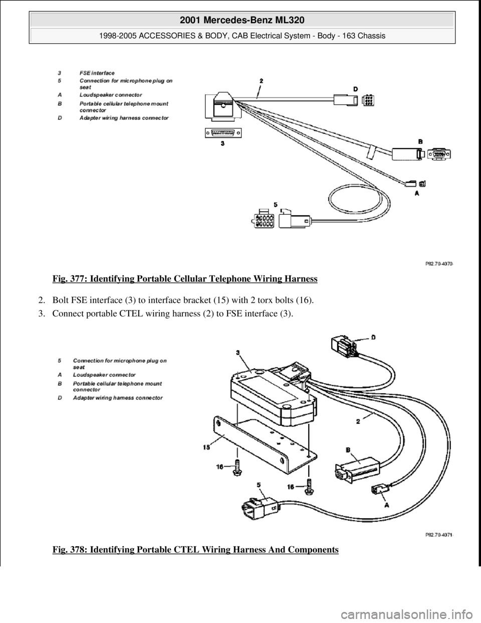 MERCEDES-BENZ ML320 1997  Complete Repair Manual Fig. 377: Identifying Portable Cellular Telephone Wiring Harness 
2. Bolt FSE interface (3) to interface bracket (15) with 2 torx bolts (16).  
3. Connect portable CTEL wiring harness (2) to FSE inter