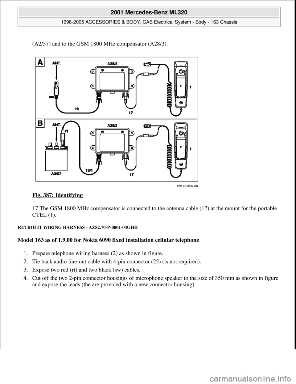 MERCEDES-BENZ ML320 1997  Complete Repair Manual (A2/57) and to the GSM 1800 MHz compensator (A28/3). 
Fig. 387: Identifying
 
17 The GSM 1800 MHz compensator is connected to the antenna cable (17) at the mount for the portable 
CTEL (1).  
RETROFIT