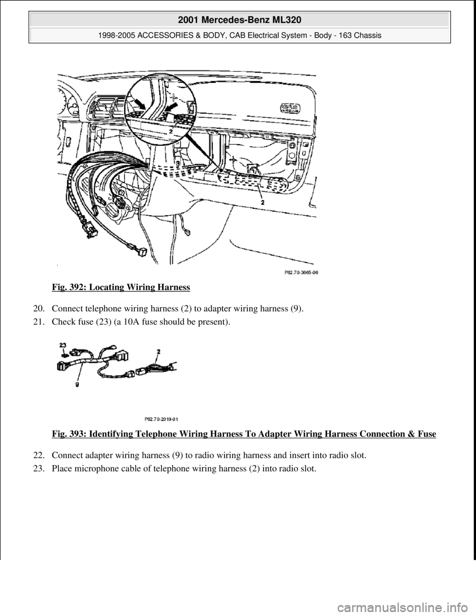 MERCEDES-BENZ ML320 1997  Complete Repair Manual Fig. 392: Locating Wiring Harness  
20. Connect telephone wiring harness (2)   to adapter wiring harness (9).   
21. Check fuse (23) (a 10A fuse should be present).  
Fig. 393: Identifying Telephone W
