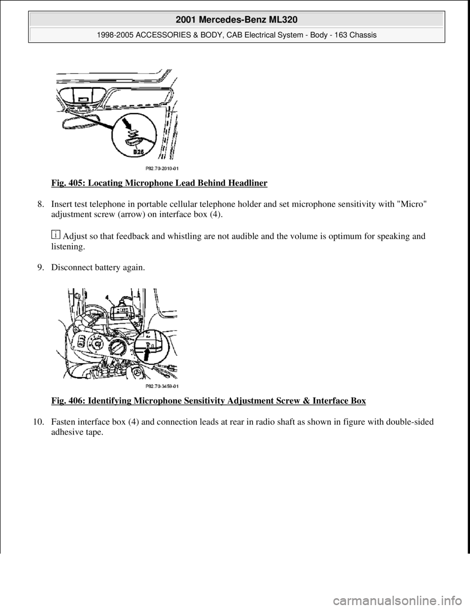 MERCEDES-BENZ ML320 1997  Complete Repair Manual Fig. 405: Locating Microphone Lead Behind Headliner 
8. Insert test telephone in portable cellular telephone holder and set microphone sensitivity with "Micro" 
adjustment screw (arrow) on interface b