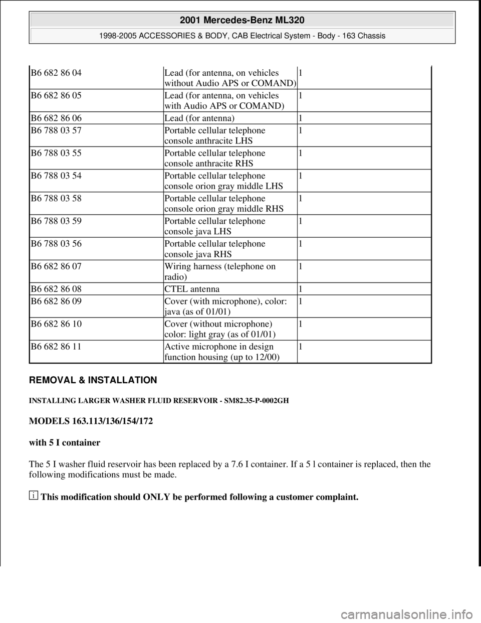MERCEDES-BENZ ML320 1997 Complete Repair Manual REMOVAL & INSTALLATION
INSTALLING LARGER WASHER FLUID RESERVOIR - SM82.35-P-0002GH
MODELS 163.113/136/154/172
with 5 I container
The 5 I washer fluid reservoir has been replaced by a 7.6 I conta MERCEDES-BENZ ML320 1997 Complete Repair Manual REMOVAL & INSTALLATION
INSTALLING LARGER WASHER FLUID RESERVOIR - SM82.35-P-0002GH
MODELS 163.113/136/154/172
with 5 I container
The 5 I washer fluid reservoir has been replaced by a 7.6 I conta
