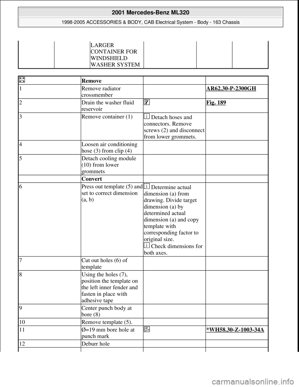 MERCEDES-BENZ ML320 1997 Complete Repair Manual LARGER
CONTAINER FOR
WINDSHIELD
WASHER SYSTEM
Remove
1Remove radiator
crossmember AR62.30-P-2300GH
2Drain the washer fluid
reservoir Fig. 189
3Remove container (1) Detach hoses and
connector MERCEDES-BENZ ML320 1997 Complete Repair Manual LARGER
CONTAINER FOR
WINDSHIELD
WASHER SYSTEM
Remove
1Remove radiator
crossmember AR62.30-P-2300GH
2Drain the washer fluid
reservoir Fig. 189
3Remove container (1) Detach hoses and
connector