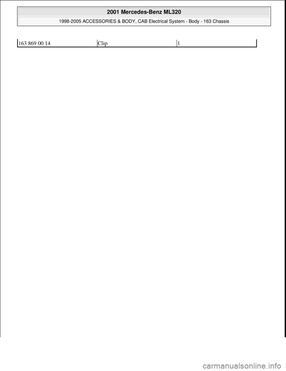 MERCEDES-BENZ ML320 1997  Complete Repair Manual 163 869 00 14Clip1
 
2001 Mercedes-Benz ML320 
1998-2005 ACCESSORIES & BODY, CAB Electrical System - Body - 163 Chassis  
me  
Saturday, October 02, 2010 3:30:14 PMPage 468 © 2006 Mitchell Repair Inf
