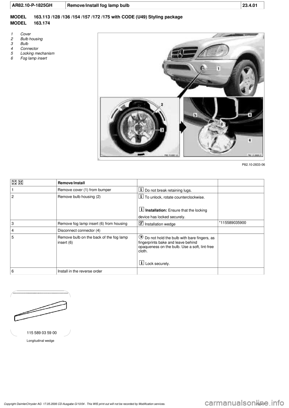 MERCEDES-BENZ ML320 1997  Complete Repair Manual 
 AR82.10-P-1825GH
Remove/install fog lamp bulb
23.4.01

MODEL 
163.113 /128 /136 /154 /157 /172 /175 with CODE (U49) Styling package

MODEL 
 163.174

P82.10-2833-06

1
Cover

2
 Bulb housing

3
 Bul