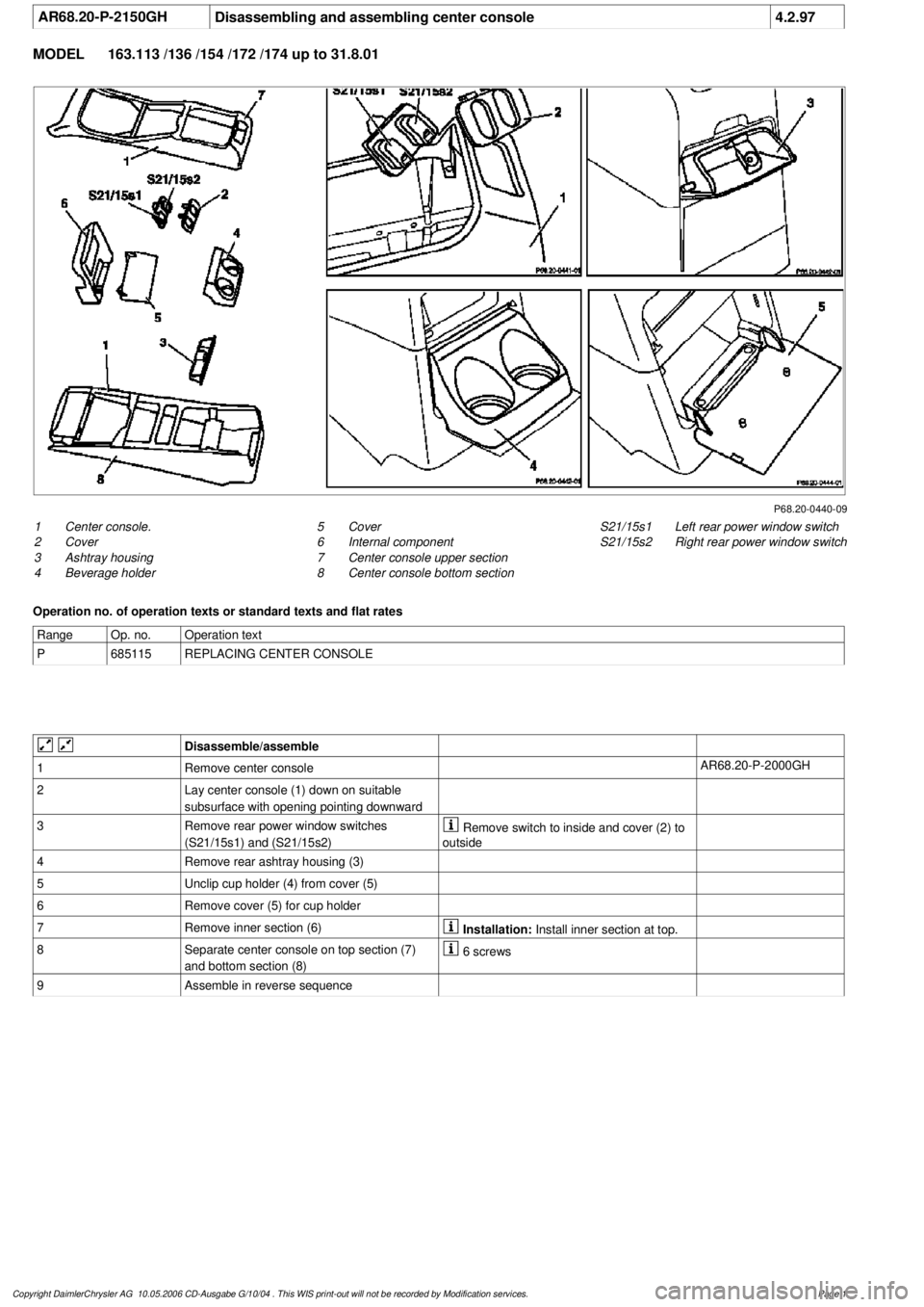 MERCEDES-BENZ ML320 1997 Complete Repair Manual
AR68.20-P-2150GH
Disassembling and assembling center console
4.2.97
MODEL
163.113 /136 /154 /172 /174 up to 31.8.01
P68.20-0440-09
1
Center console.
2
Cover
3
Ashtray housing
4
Beverage ho MERCEDES-BENZ ML320 1997 Complete Repair Manual
AR68.20-P-2150GH
Disassembling and assembling center console
4.2.97
MODEL
163.113 /136 /154 /172 /174 up to 31.8.01
P68.20-0440-09
1
Center console.
2
Cover
3
Ashtray housing
4
Beverage ho