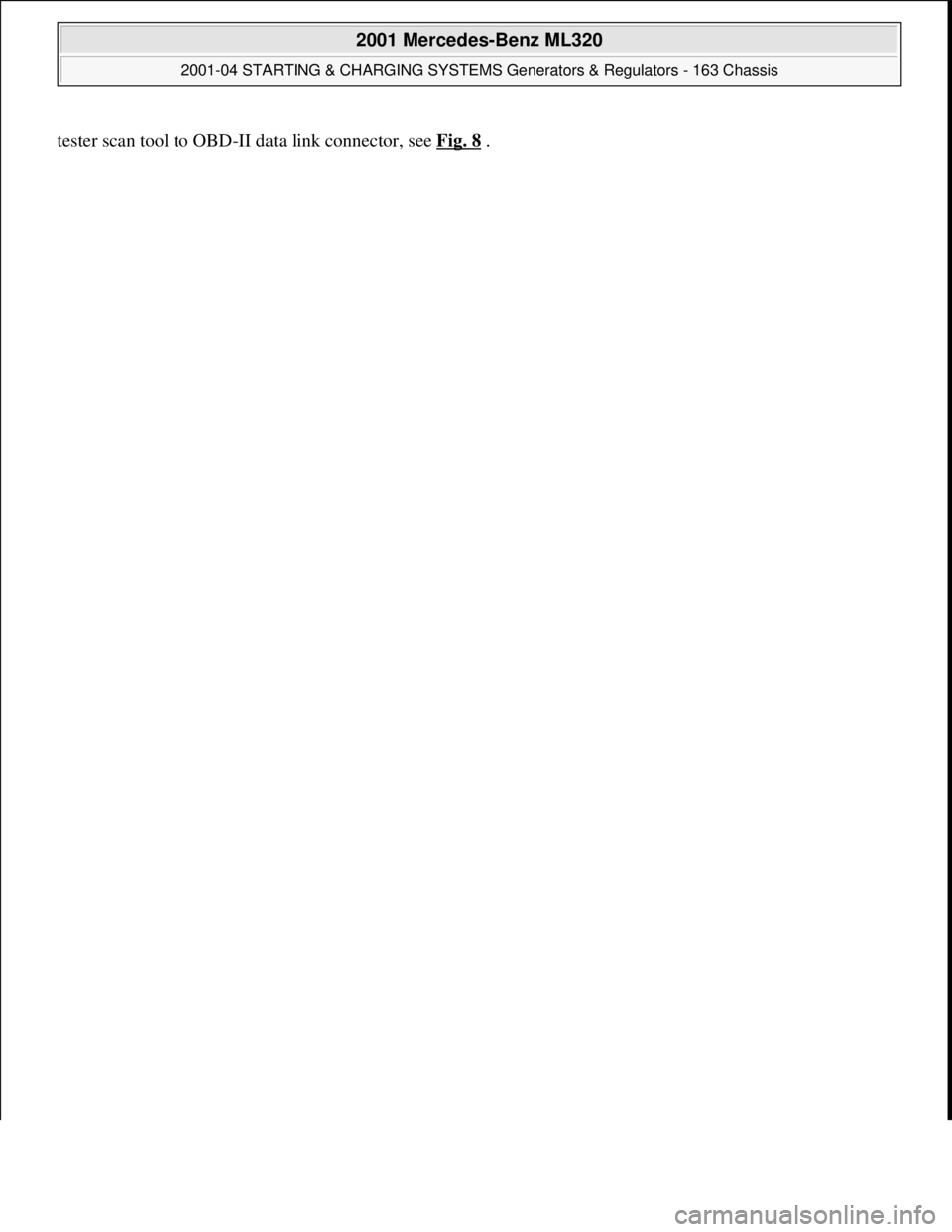 MERCEDES-BENZ ML320 1997  Complete Repair Manual tester scan tool to OBD-II data link connector, see Fig. 8.
 
2001 Mercedes-Benz ML320 
2001-04 STARTING & CHARGING SYSTEMS Generators & Regulators - 163 Chassis  
me  
Saturday, October 02, 2010 3:20