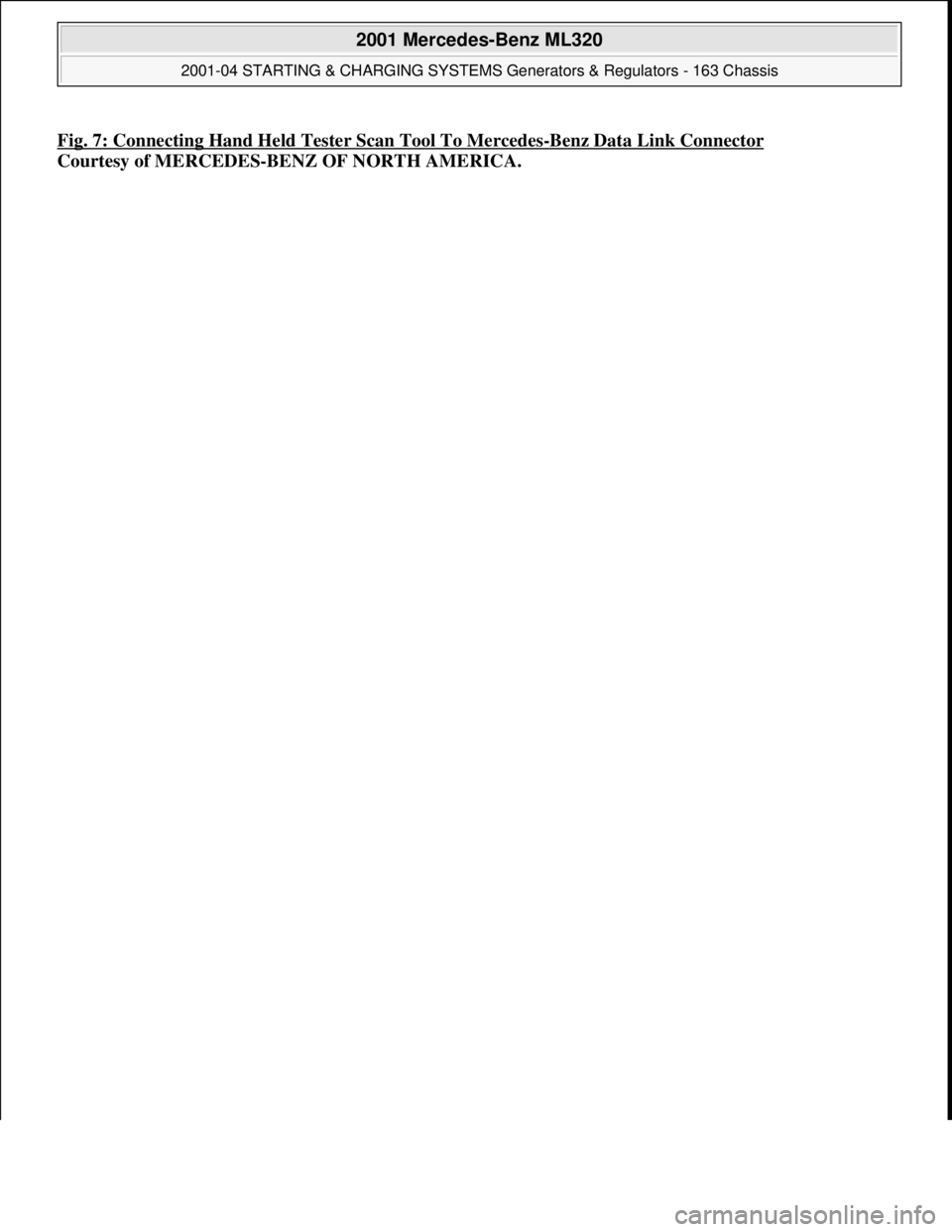 MERCEDES-BENZ ML320 1997  Complete Repair Manual Fig. 7: Connecting Hand Held Tester Scan Tool To Mercedes-Benz Data Link Connector 
Courtesy of MERCEDES-BENZ OF NORTH AMERICA.
 
2001 Mercedes-Benz ML320 
2001-04 STARTING & CHARGING SYSTEMS Generato