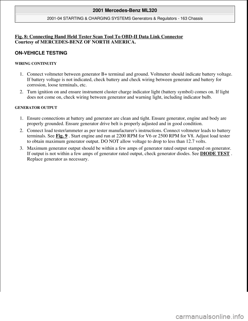 MERCEDES-BENZ ML320 1997 Complete Repair Manual Fig. 8: Connecting Hand Held Tester Scan Tool To OBD-II Data Link Connector
Courtesy of MERCEDES-BENZ OF NORTH AMERICA.
ON-VEHICLE TESTING
WIRING CONTINUITY
1. Connect voltmeter between generator MERCEDES-BENZ ML320 1997 Complete Repair Manual Fig. 8: Connecting Hand Held Tester Scan Tool To OBD-II Data Link Connector
Courtesy of MERCEDES-BENZ OF NORTH AMERICA.
ON-VEHICLE TESTING
WIRING CONTINUITY
1. Connect voltmeter between generator