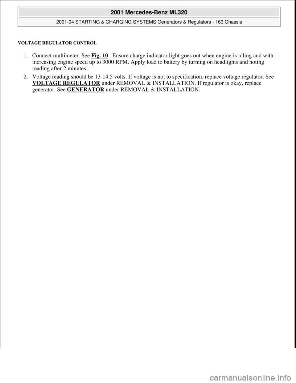 MERCEDES-BENZ ML320 1997  Complete Repair Manual VOLTAGE REGULATOR CONTROL 
1. Connect multimeter. See Fig. 10 . Ensure charge indicator light goes out when engine is idling and with 
increasing engine speed up to 3000 RPM. Apply load to battery by 