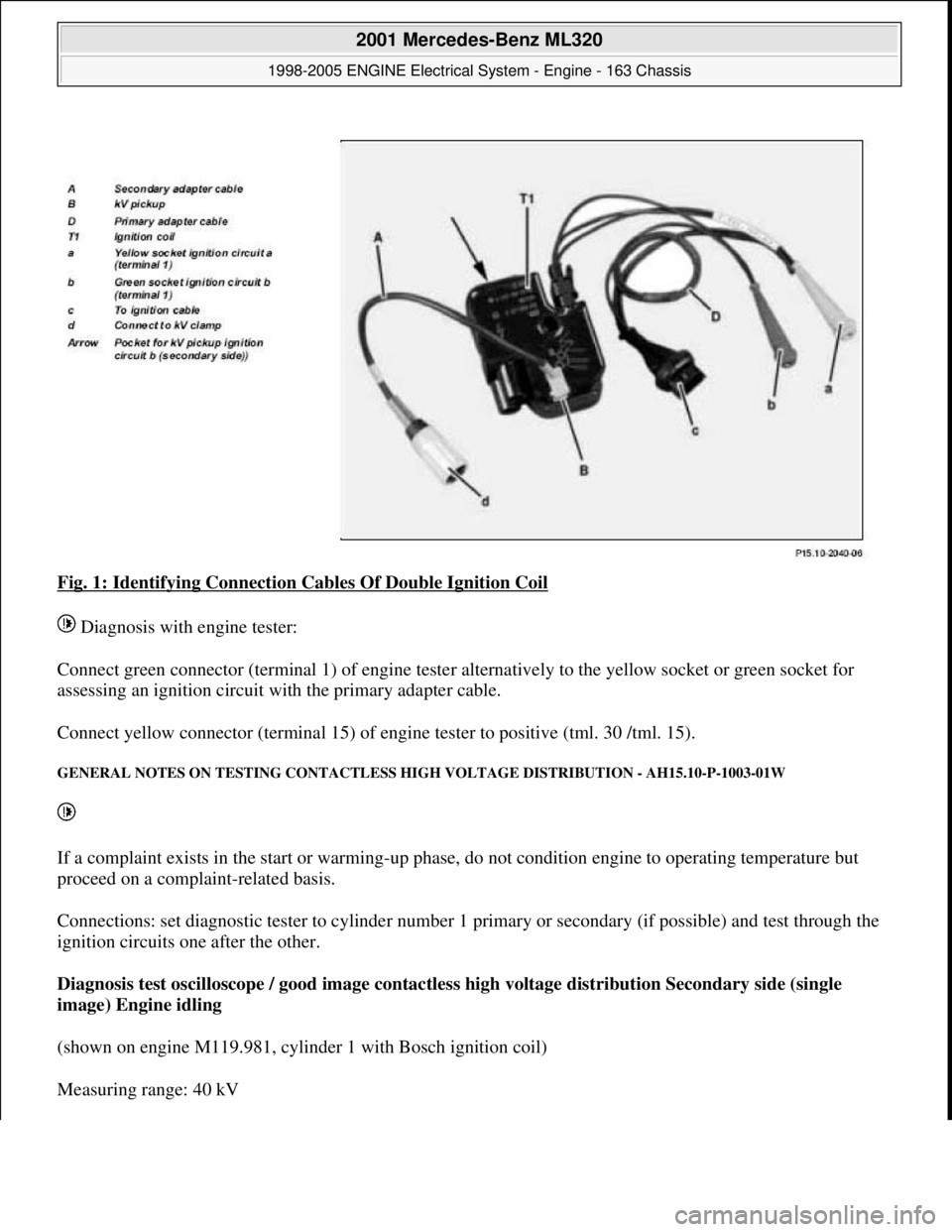 MERCEDES-BENZ ML320 1997 Complete Repair Manual Fig. 1: Identifying Connection Cables Of Double Ignition Coil
Diagnosis with engine tester:
Connect green connector (terminal 1) of engine tester alternatively to the yellow socket or green socket MERCEDES-BENZ ML320 1997 Complete Repair Manual Fig. 1: Identifying Connection Cables Of Double Ignition Coil
Diagnosis with engine tester:
Connect green connector (terminal 1) of engine tester alternatively to the yellow socket or green socket